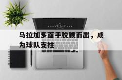 半岛体育官网-马拉加多面手脱颖而出，成为球队支柱