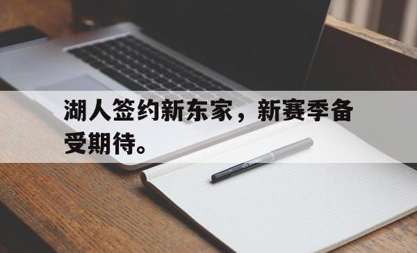 半岛体育官网-湖人签约新东家，新赛季备受期待。