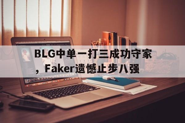 BLG中单一打三成功守家，Faker遗憾止步八强