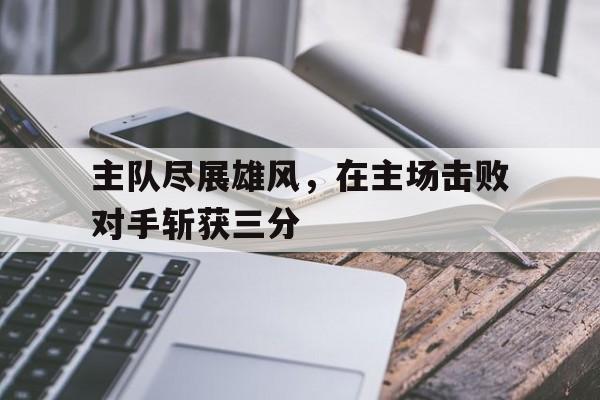 主队尽展雄风，在主场击败对手斩获三分