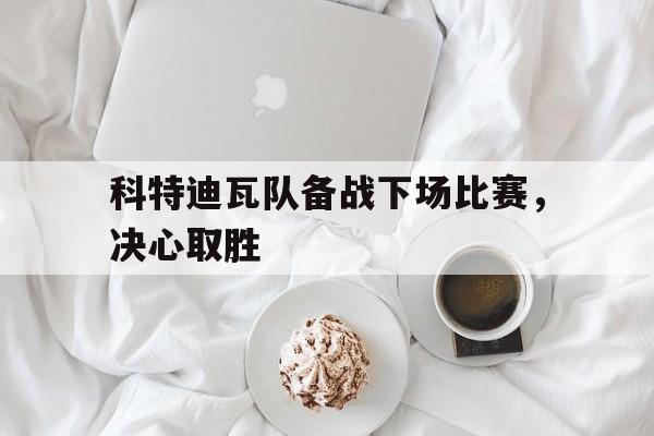 科特迪瓦队备战下场比赛，决心取胜