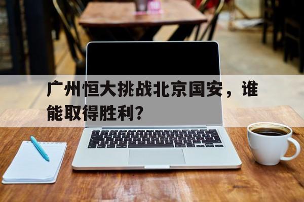 广州恒大挑战北京国安，谁能取得胜利？